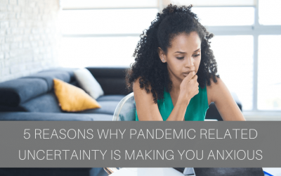 5 Reasons Why Pandemic Related Uncertainty Is Making You Anxious